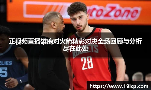 正视频直播雄鹿对火箭精彩对决全场回顾与分析尽在此处